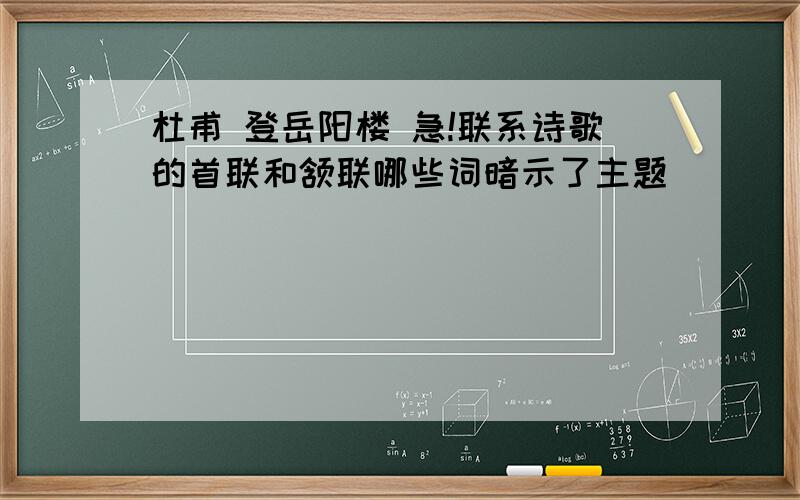 杜甫 登岳阳楼 急!联系诗歌的首联和颔联哪些词暗示了主题