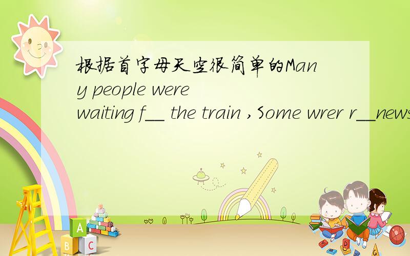 根据首字母天空很简单的Many people were waiting f__ the train ,Some wrer r__newspapers and some were saying good-bye to their friends Wang ,Li .Chen were talking so h__and excitedly that they did not know the t__was going to leave .Then the