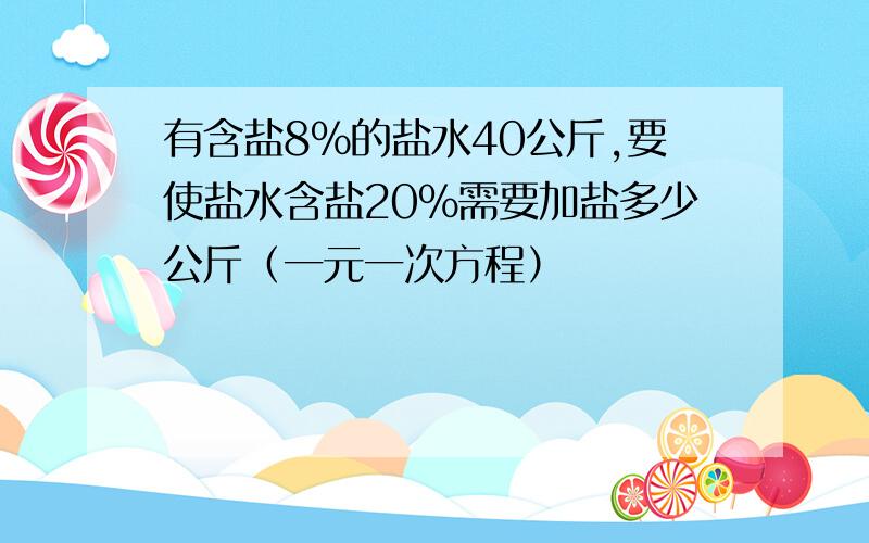 有含盐8%的盐水40公斤,要使盐水含盐20%需要加盐多少公斤（一元一次方程）