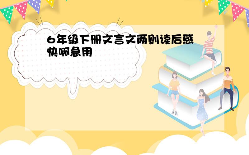 6年级下册文言文两则读后感 快啊急用