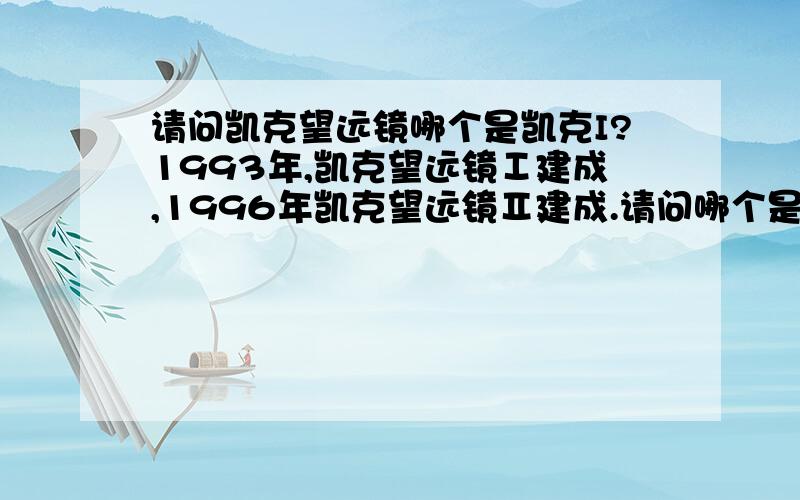 请问凯克望远镜哪个是凯克I?1993年,凯克望远镜Ⅰ建成,1996年凯克望远镜Ⅱ建成.请问哪个是凯克I,哪个是凯克II?