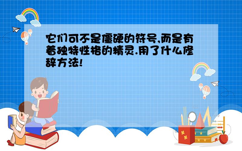 它们可不是僵硬的符号,而是有着独特性格的精灵.用了什么修辞方法!