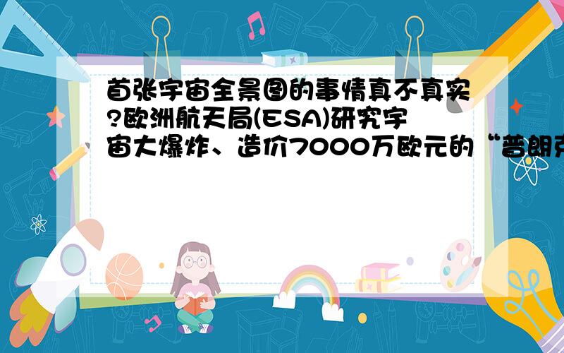 首张宇宙全景图的事情真不真实?欧洲航天局(ESA)研究宇宙大爆炸、造价7000万欧元的“普朗克”太空望远镜,发回首批宇宙全景图.望远镜去年开始在地球轨道上扫描宇宙全景,探测宇宙微波中的