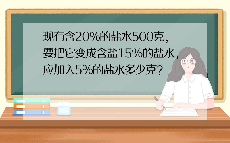 现有含20％的盐水500克,要把它变成含盐15％的盐水,应加入5％的盐水多少克?