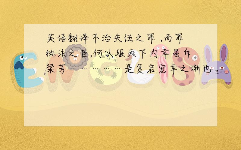 英语翻译不治失伍之罪 ,而罪执法之臣,何以服天下内幸虽斥梁芳……………是复启宠幸之渐也