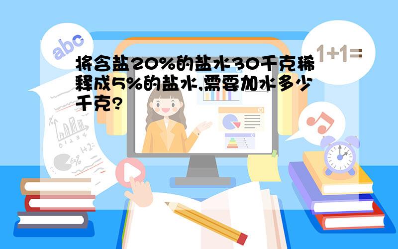 将含盐20%的盐水30千克稀释成5%的盐水,需要加水多少千克?