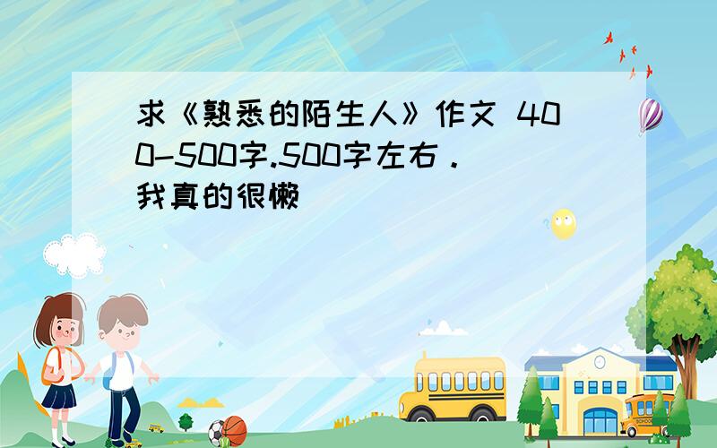 求《熟悉的陌生人》作文 400-500字.500字左右。我真的很懒