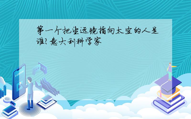 第一个把望远镜指向太空的人是谁?意大利科学家