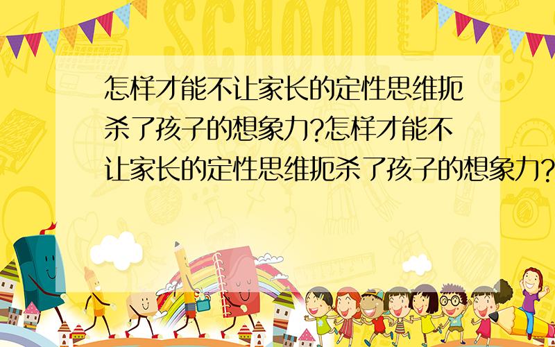 怎样才能不让家长的定性思维扼杀了孩子的想象力?怎样才能不让家长的定性思维扼杀了孩子的想象力?6岁的儿子经常跟我炫耀他在幼儿园的表现,甚至在家画一幅画或者拼一个小玩具,都会炫