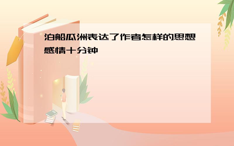 泊船瓜洲表达了作者怎样的思想感情十分钟