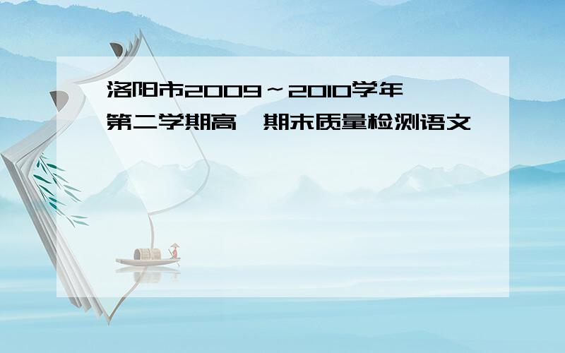 洛阳市2009～2010学年第二学期高一期末质量检测语文