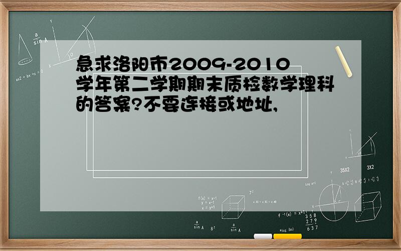 急求洛阳市2009-2010学年第二学期期末质检数学理科的答案?不要连接或地址,