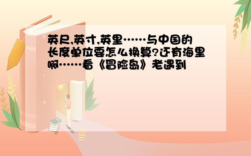 英尺,英寸,英里……与中国的长度单位要怎么换算?还有海里啊……看《冒险岛》老遇到