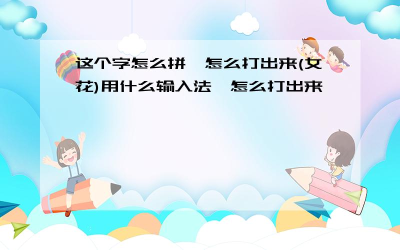 这个字怎么拼,怎么打出来(女花)用什么输入法,怎么打出来