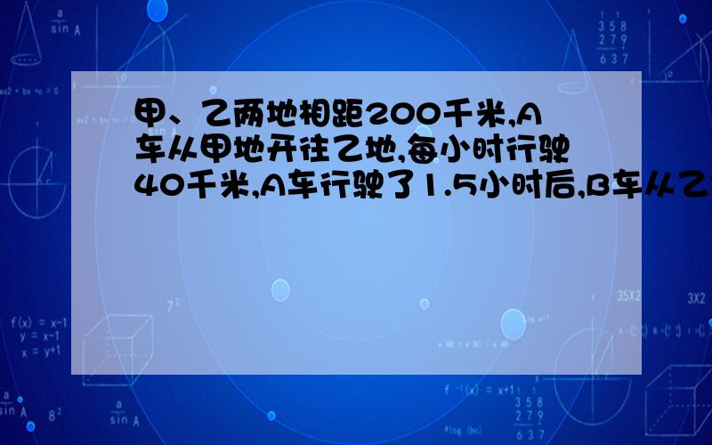 甲、乙两地相距200千米,A车从甲地开往乙地,每小时行驶40千米,A车行驶了1.5小时后,B车从乙地开往甲地,每小时行驶30千米,B车行驶了多长时间后与A车相遇?将内径12厘米的圆柱形的杯子装满水后