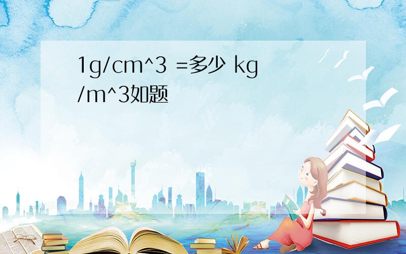 1g/cm^3 =多少 kg/m^3如题