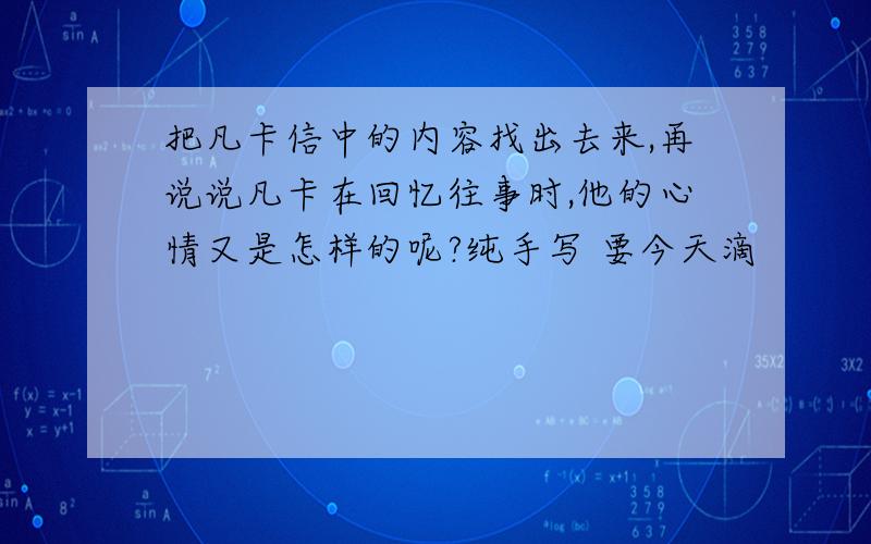 把凡卡信中的内容找出去来,再说说凡卡在回忆往事时,他的心情又是怎样的呢?纯手写 要今天滴