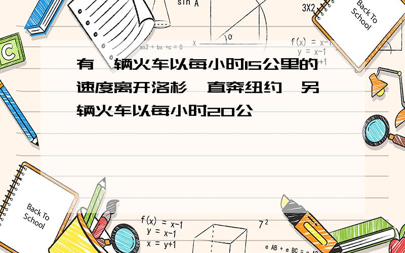 有一辆火车以每小时15公里的速度离开洛杉矶直奔纽约,另一辆火车以每小时20公