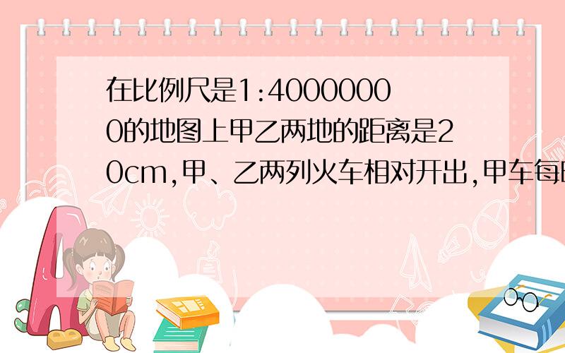 在比例尺是1:40000000的地图上甲乙两地的距离是20cm,甲、乙两列火车相对开出,甲车每时行54千米,乙车每时行46千米,几时后两车相遇?