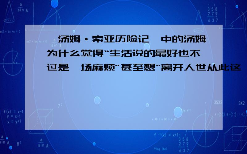 《汤姆·索亚历险记》中的汤姆为什么觉得“生活说的最好也不过是一场麻烦”甚至想“离开人世从此这一切烦