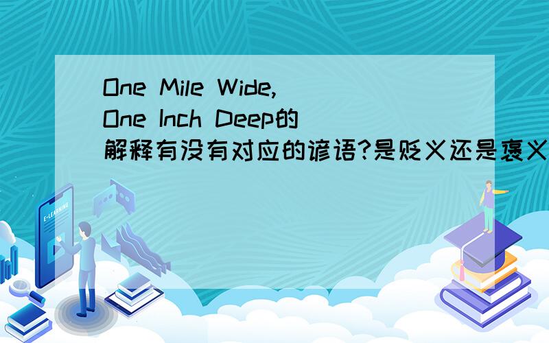 One Mile Wide,One Inch Deep的解释有没有对应的谚语?是贬义还是褒义呢?