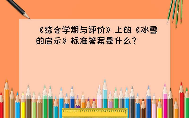 《综合学期与评价》上的《冰雪的启示》标准答案是什么?