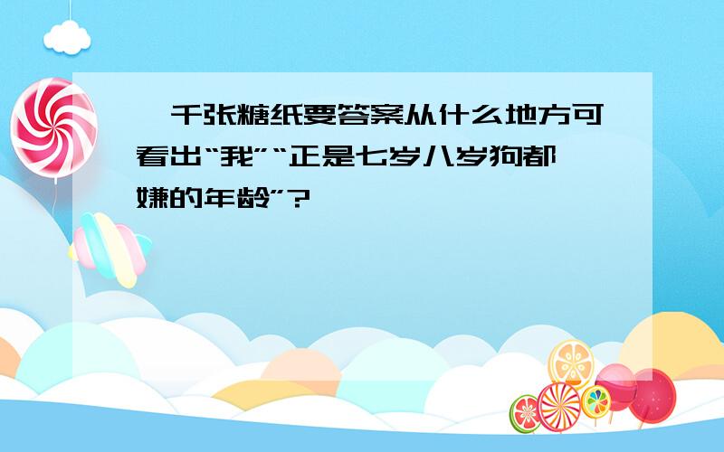 一千张糖纸要答案从什么地方可看出“我”“正是七岁八岁狗都嫌的年龄”?