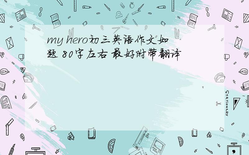 my hero初三英语作文如题 80字左右 最好附带翻译