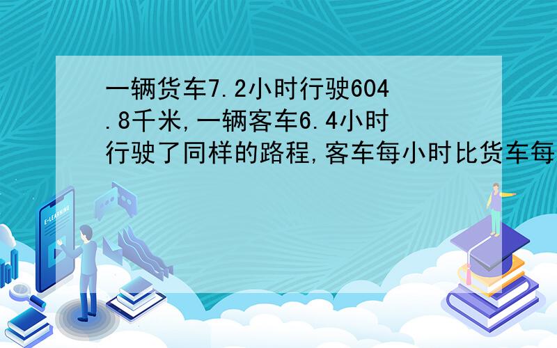 一辆货车7.2小时行驶604.8千米,一辆客车6.4小时行驶了同样的路程,客车每小时比货车每小时多行多少千米