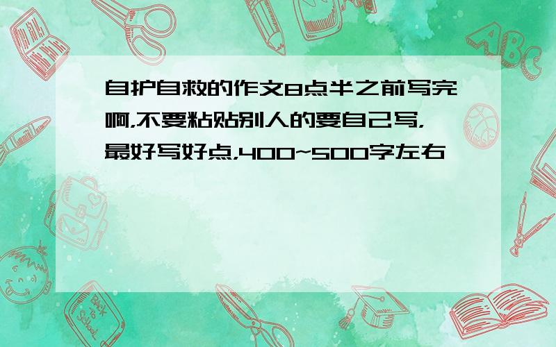 自护自救的作文8点半之前写完啊，不要粘贴别人的要自己写，最好写好点，400~500字左右