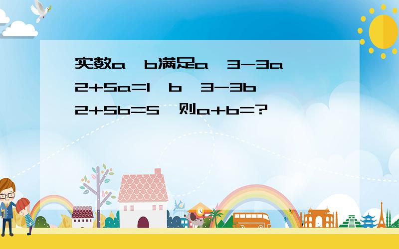 实数a,b满足a^3-3a^2+5a=1,b^3-3b^2+5b=5,则a+b=?