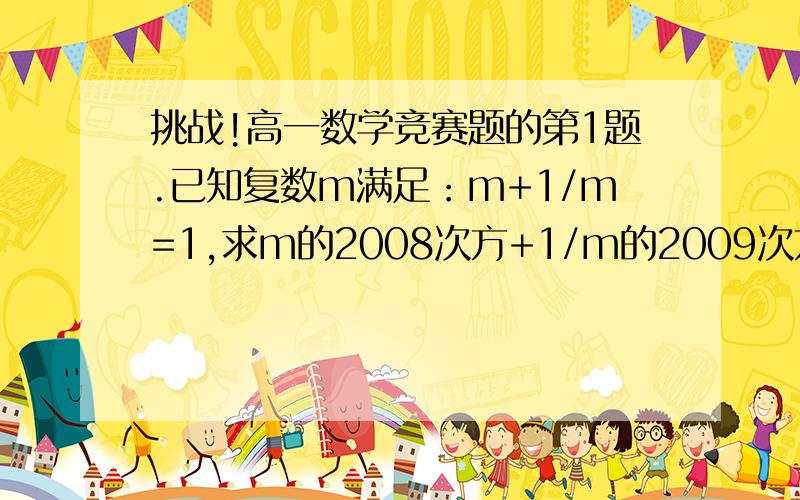 挑战!高一数学竞赛题的第1题.已知复数m满足：m+1/m=1,求m的2008次方+1/m的2009次方.