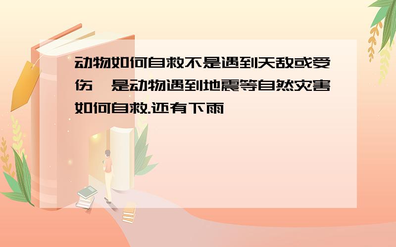 动物如何自救不是遇到天敌或受伤,是动物遇到地震等自然灾害如何自救.还有下雨