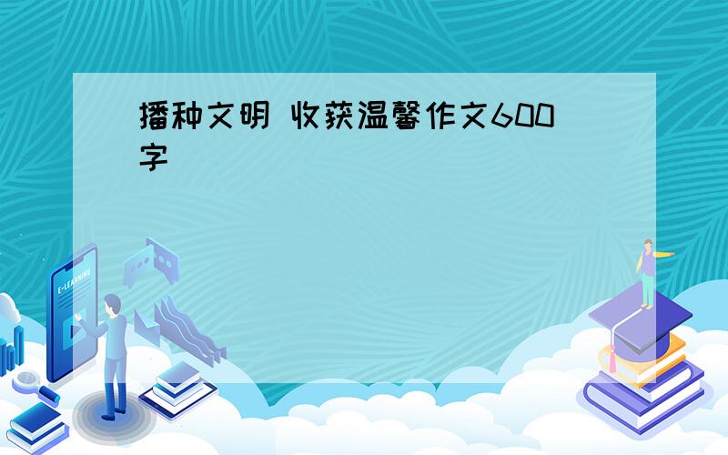 播种文明 收获温馨作文600字