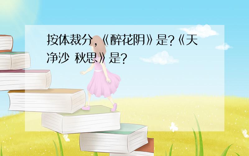 按体裁分,《醉花阴》是?《天净沙 秋思》是?