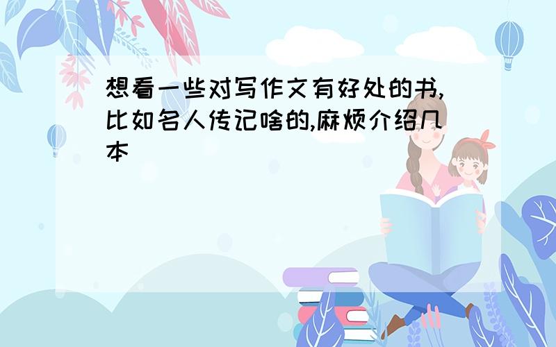 想看一些对写作文有好处的书,比如名人传记啥的,麻烦介绍几本