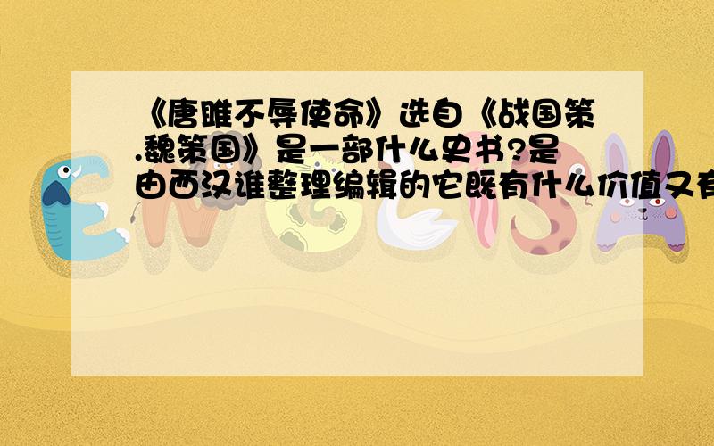 《唐雎不辱使命》选自《战国策.魏策国》是一部什么史书?是由西汉谁整理编辑的它既有什么价值又有什么价值