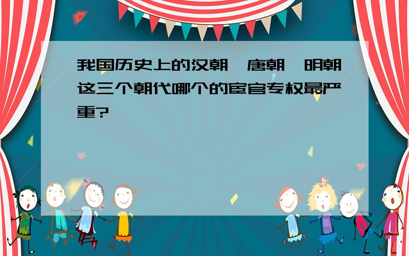 我国历史上的汉朝、唐朝、明朝这三个朝代哪个的宦官专权最严重?