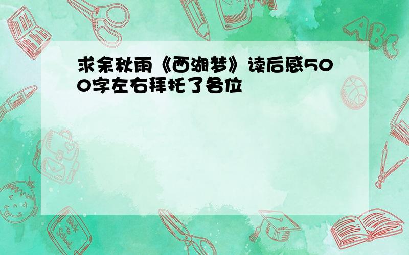 求余秋雨《西湖梦》读后感500字左右拜托了各位