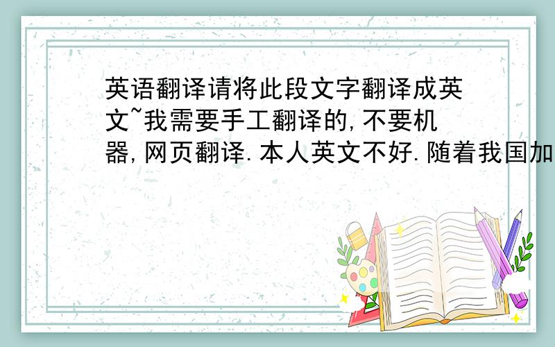 英语翻译请将此段文字翻译成英文~我需要手工翻译的,不要机器,网页翻译.本人英文不好.随着我国加入WTO,关税壁垒对我国的贸易出口的阻碍作用将愈来愈少,但非关税壁垒,特别是绿色壁垒已