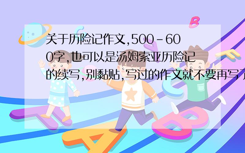 关于历险记作文,500-600字,也可以是汤姆索亚历险记的续写,别黏贴,写过的作文就不要再写了