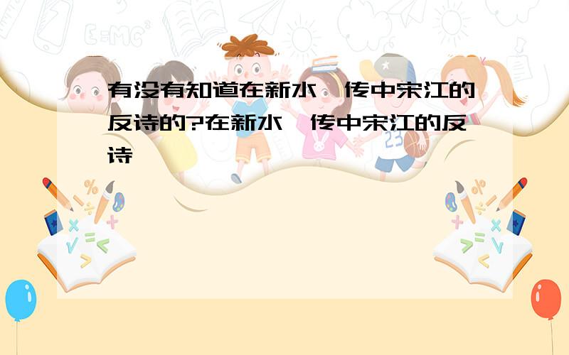 有没有知道在新水浒传中宋江的反诗的?在新水浒传中宋江的反诗