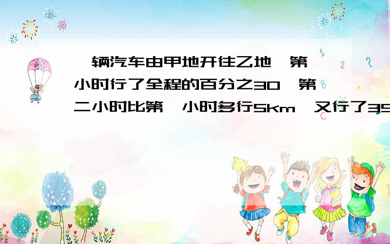 一辆汽车由甲地开往乙地,第一小时行了全程的百分之30,第二小时比第一小时多行5km,又行了35km到达乙地甲地到乙地有多少千米?