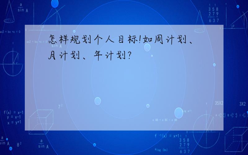 怎样规划个人目标!如周计划、月计划、年计划?