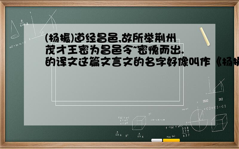 (杨振)道经昌邑,故所举荆州茂才王密为昌邑令~密愧而出.的译文这篇文言文的名字好像叫作《杨振四知》