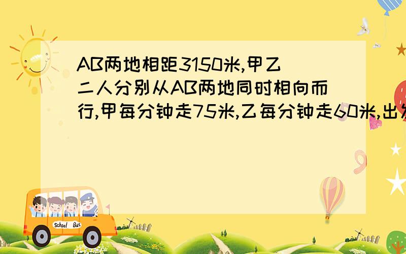 AB两地相距3150米,甲乙二人分别从AB两地同时相向而行,甲每分钟走75米,乙每分钟走60米,出发3分钟后,乙返回B地取资料,然后再向A地走去.从出发到两人相遇共用了多少时间?