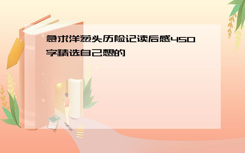 急求洋葱头历险记读后感450字精选自己想的