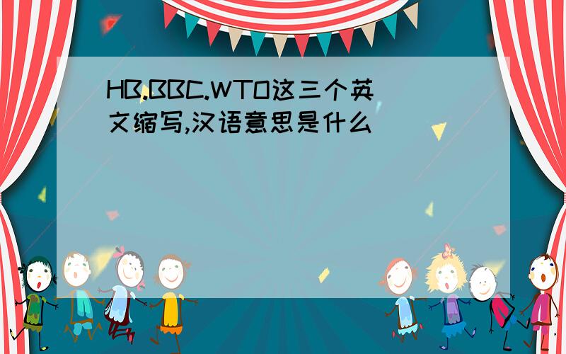 HB.BBC.WTO这三个英文缩写,汉语意思是什么