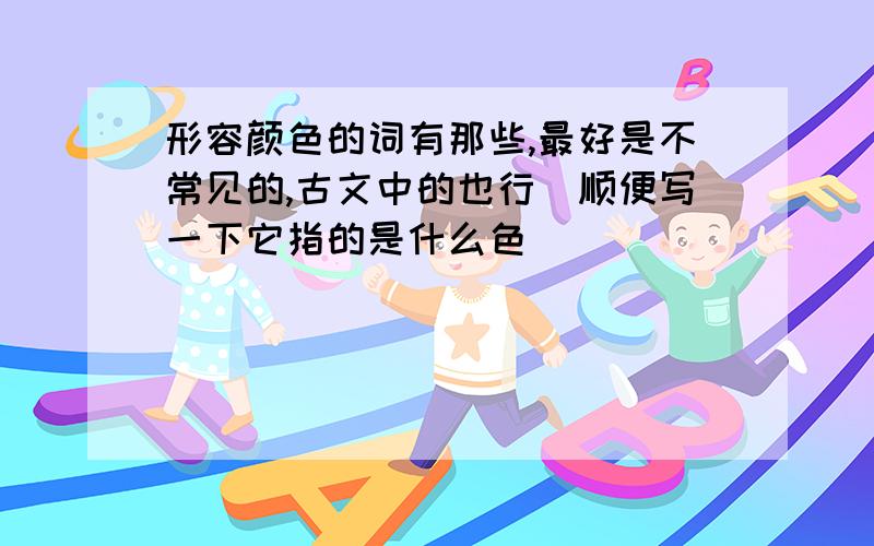 形容颜色的词有那些,最好是不常见的,古文中的也行（顺便写一下它指的是什么色）