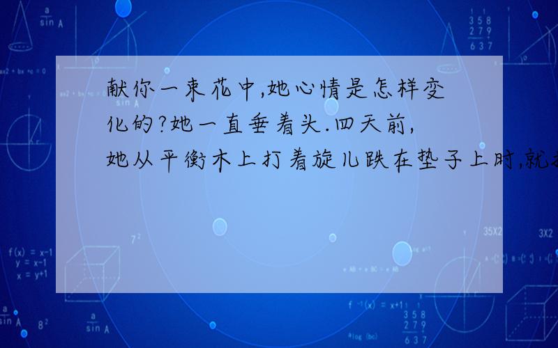 献你一束花中,她心情是怎样变化的?她一直垂着头.四天前,她从平衡木上打着旋儿跌在垫子上时,就把美丽而神气的头垂下来.现在她回国了,走入首都机场的大厅,简直要把脑袋藏进领口里去.她